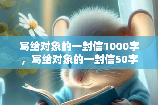 写给对象的一封信1000字，写给对象的一封信50字