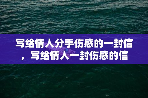 写给情人分手伤感的一封信，写给情人一封伤感的信