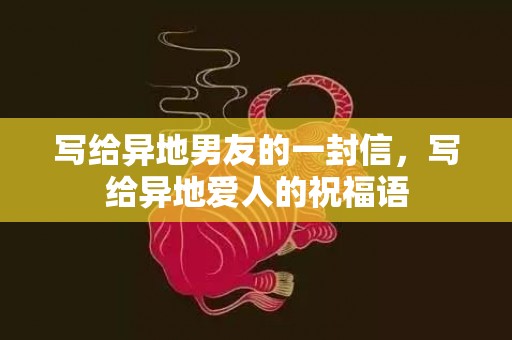 写给异地男友的一封信，写给异地爱人的祝福语