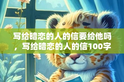 写给暗恋的人的信要给他吗，写给暗恋的人的信100字