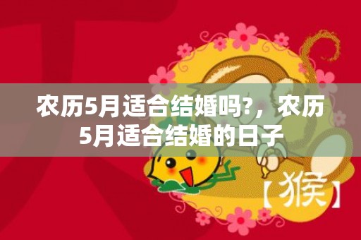 农历5月适合结婚吗?，农历5月适合结婚的日子