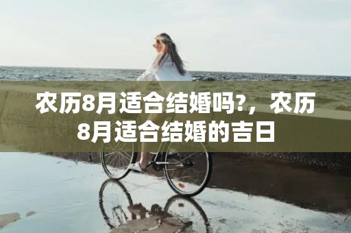 农历8月适合结婚吗?，农历8月适合结婚的吉日