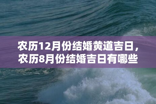 农历12月份结婚黄道吉日，农历8月份结婚吉日有哪些