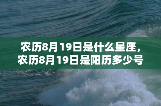 农历8月19日是什么星座，农历8月19日是阳历多少号