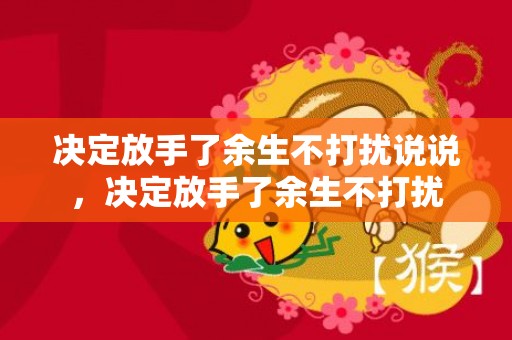 决定放手了余生不打扰说说，决定放手了余生不打扰