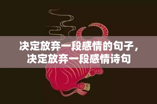 决定放弃一段感情的句子，决定放弃一段感情诗句