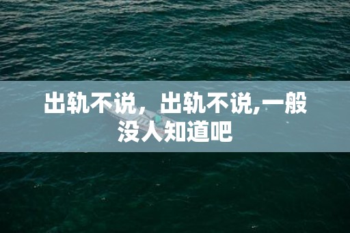 出轨不说，出轨不说,一般没人知道吧