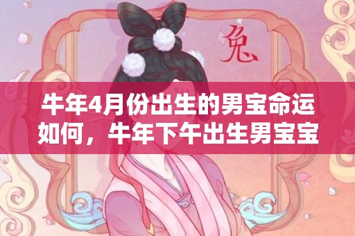 牛年4月份出生的男宝命运如何，牛年下午出生男宝宝起名