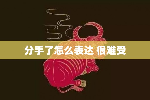 分手了怎么表达 很难受