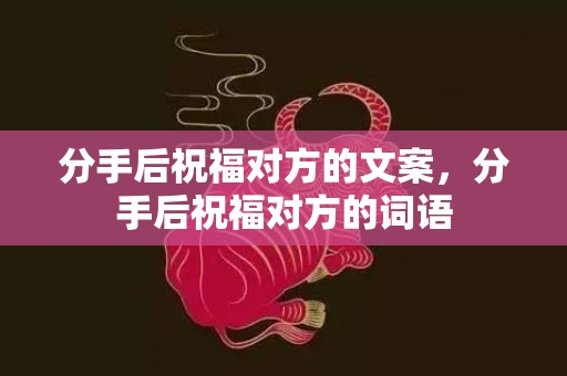 分手后祝福对方的文案，分手后祝福对方的词语