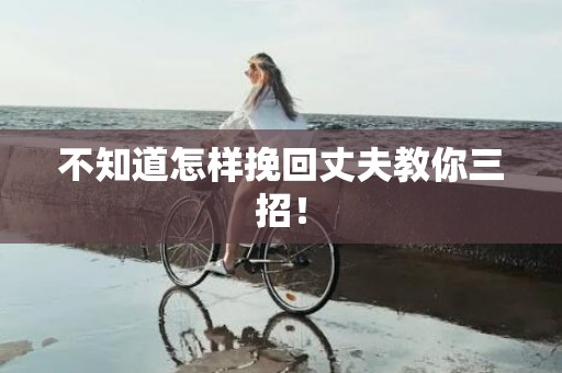 不知道怎样挽回丈夫教你三招！