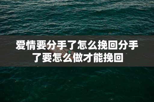 爱情要分手了怎么挽回分手了要怎么做才能挽回