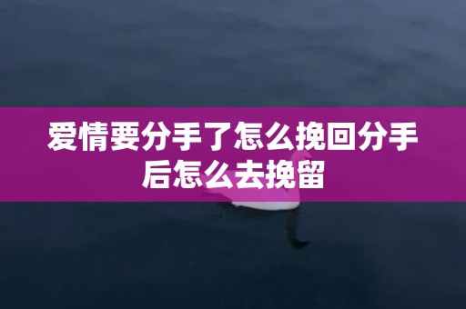 爱情要分手了怎么挽回分手后怎么去挽留