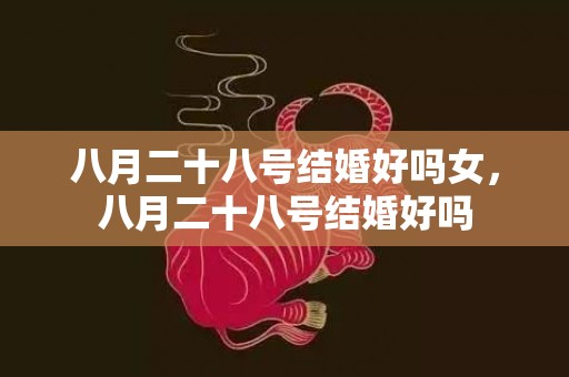 八月二十八号结婚好吗女，八月二十八号结婚好吗