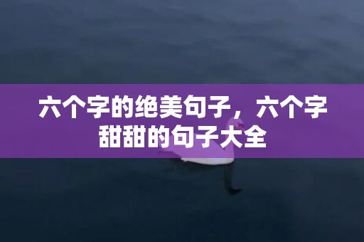 六个字的绝美句子，六个字甜甜的句子大全