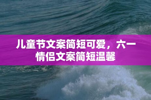 儿童节文案简短可爱，六一情侣文案简短温馨