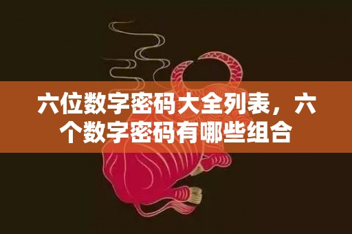 六位数字密码大全列表，六个数字密码有哪些组合