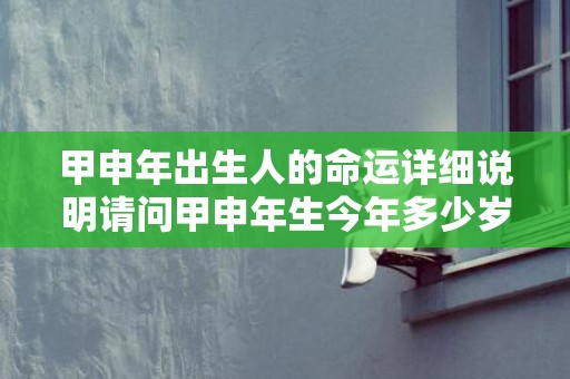 甲申年出生人的命运详细说明请问甲申年生今年多少岁的简单介绍