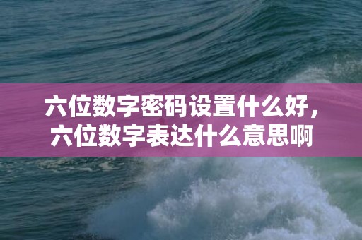 六位数字密码设置什么好，六位数字表达什么意思啊