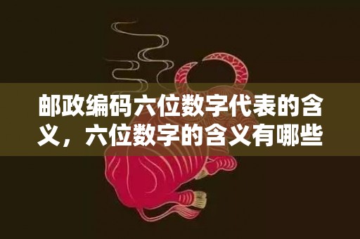 邮政编码六位数字代表的含义，六位数字的含义有哪些