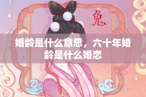 婚龄是什么意思，六十年婚龄是什么婚恋