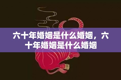 六十年婚姻是什么婚姻，六十年婚姻是什么婚姻