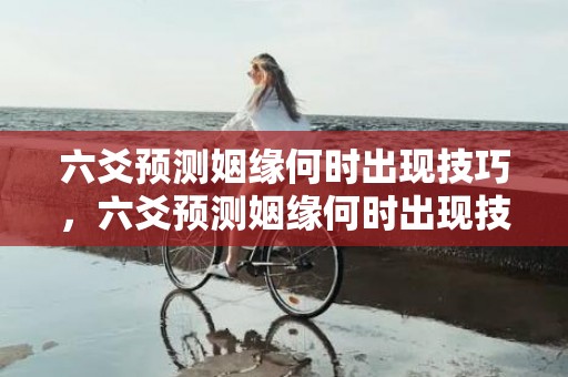 六爻预测姻缘何时出现技巧，六爻预测姻缘何时出现技巧