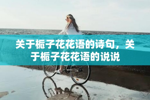 关于栀子花花语的诗句，关于栀子花花语的说说