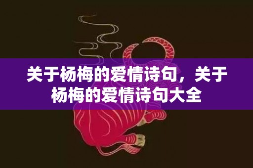 关于杨梅的爱情诗句，关于杨梅的爱情诗句大全