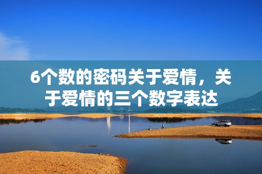 6个数的密码关于爱情，关于爱情的三个数字表达