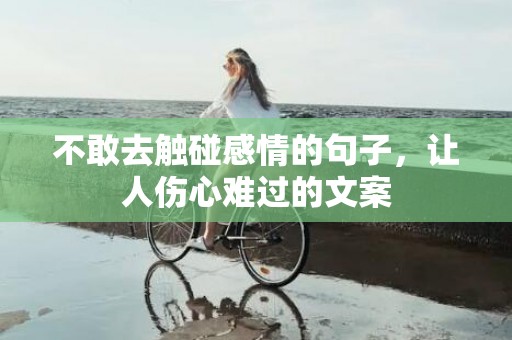 不敢去触碰感情的句子，让人伤心难过的文案