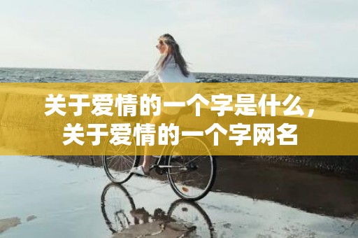 关于爱情的一个字是什么，关于爱情的一个字网名