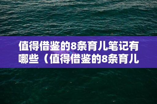 值得借鉴的8条育儿笔记有哪些（值得借鉴的8条育儿笔记有哪些故事）