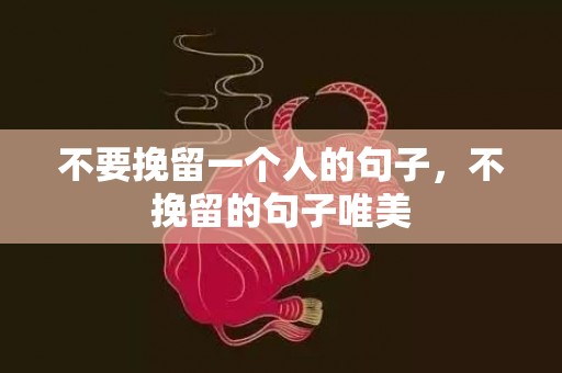 不要挽留一个人的句子，不挽留的句子唯美