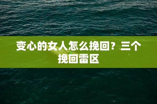 变心的女人怎么挽回？三个挽回雷区