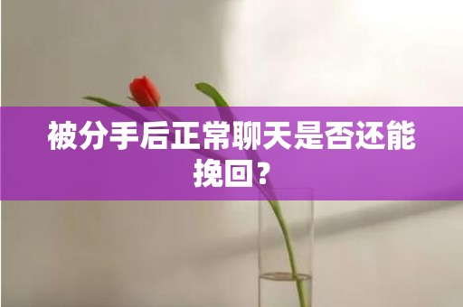 被分手后正常聊天是否还能挽回？