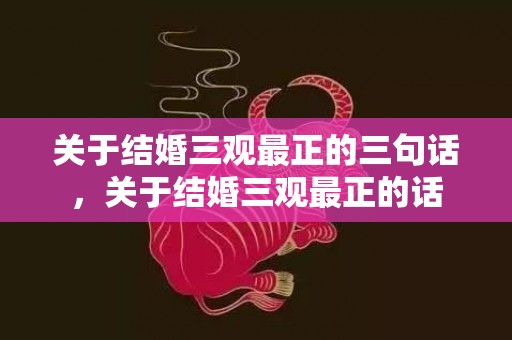 关于结婚三观最正的三句话，关于结婚三观最正的话