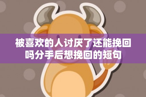 被喜欢的人讨厌了还能挽回吗分手后想挽回的短句