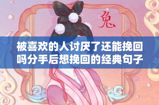 被喜欢的人讨厌了还能挽回吗分手后想挽回的经典句子