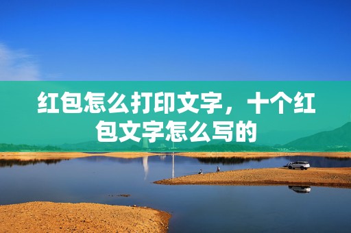 红包怎么打印文字，十个红包文字怎么写的