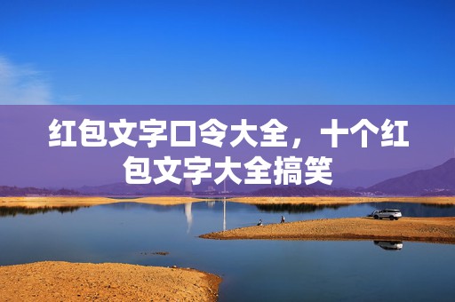 红包文字口令大全，十个红包文字大全搞笑