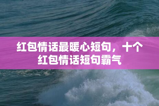 红包情话最暖心短句，十个红包情话短句霸气