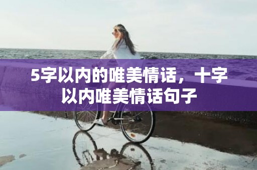 5字以内的唯美情话，十字以内唯美情话句子