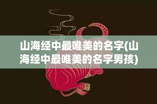 山海经中最唯美的名字(山海经中最唯美的名字男孩)