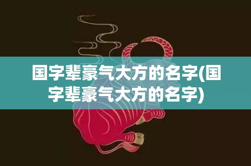 国字辈豪气大方的名字(国字辈豪气大方的名字)