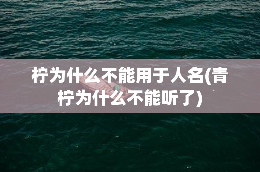 柠为什么不能用于人名(青柠为什么不能听了)