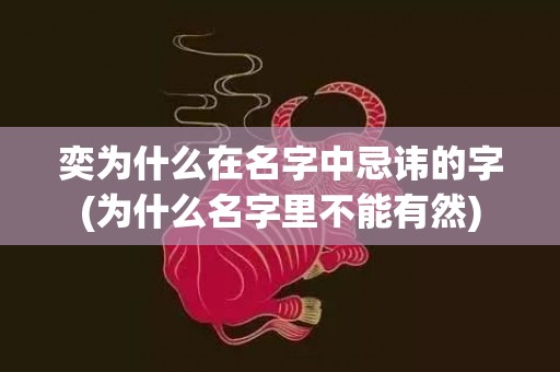 奕为什么在名字中忌讳的字(为什么名字里不能有然)