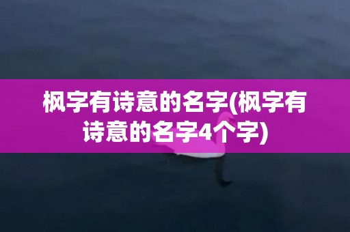 枫字有诗意的名字(枫字有诗意的名字4个字)