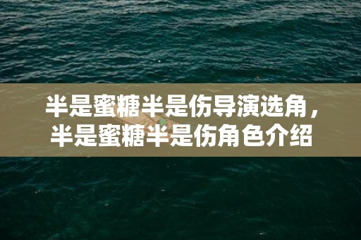 半是蜜糖半是伤导演选角，半是蜜糖半是伤角色介绍