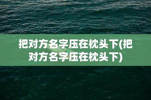 把对方名字压在枕头下(把对方名字压在枕头下)